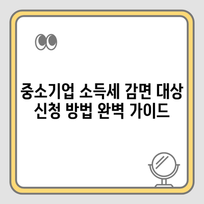 중소기업 소득세 감면 대상 신청 방법 완벽 가이드