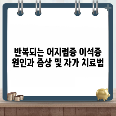 반복되는 어지럼증 이석증 원인과 증상 및 자가 치료법