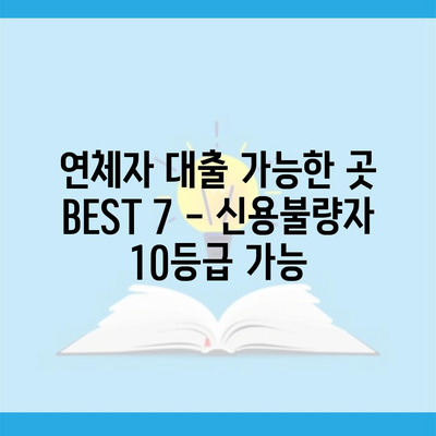 연체자 대출 가능한 곳 BEST 7 – 신용불량자 10등급 가능