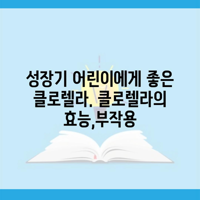 성장기 어린이에게 좋은 클로렐라. 클로렐라의 효능,부작용