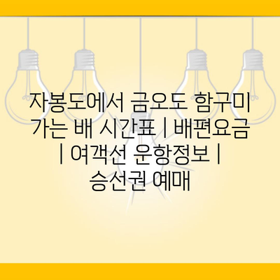자봉도에서 금오도 함구미 가는 배 시간표 | 배편요금 | 여객선 운항정보 | 승선권 예매