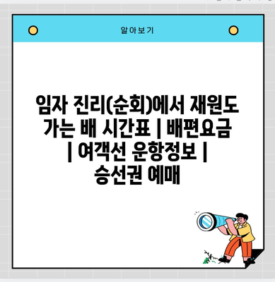 임자 진리(순회)에서 재원도 가는 배 시간표 | 배편요금 | 여객선 운항정보 | 승선권 예매