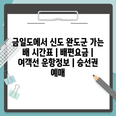 금일도에서 신도 완도군 가는 배 시간표 | 배편요금 | 여객선 운항정보 | 승선권 예매