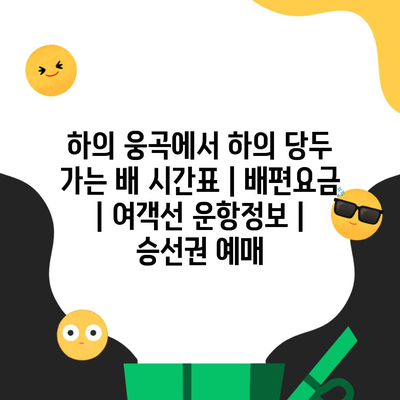 하의 웅곡에서 하의 당두 가는 배 시간표 | 배편요금 | 여객선 운항정보 | 승선권 예매