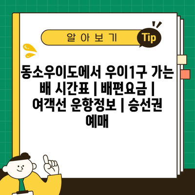 동소우이도에서 우이1구 가는 배 시간표 | 배편요금 | 여객선 운항정보 | 승선권 예매