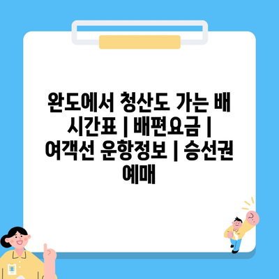 완도에서 청산도 가는 배 시간표 | 배편요금 | 여객선 운항정보 | 승선권 예매