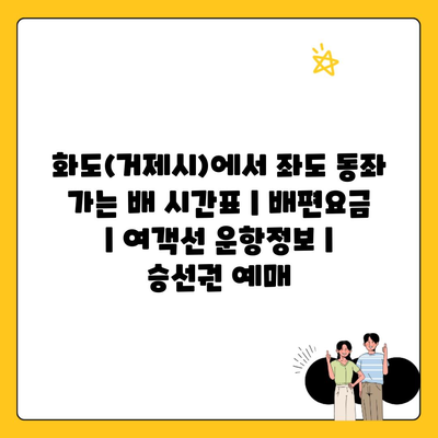 화도(거제시)에서 좌도 동좌 가는 배 시간표 | 배편요금 | 여객선 운항정보 | 승선권 예매