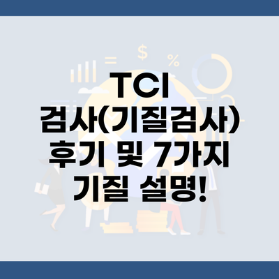 TCI 검사(기질검사) 후기 및 7가지 기질 설명!