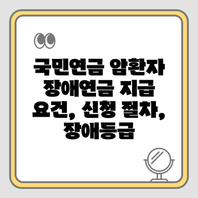 국민연금 암환자 장애연금 지급 요건, 신청 절차, 장애등급