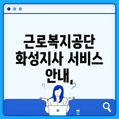 근로복지공단 화성지사 서비스 안내,