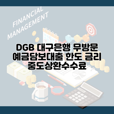 DGB 대구은행 무방문 예금담보대출 한도 금리 중도상환수수료