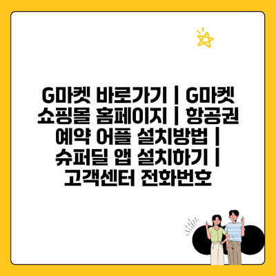 G마켓 바로가기 | G마켓 쇼핑몰 홈페이지 | 항공권 예약 어플 설치방법 | 슈퍼딜 앱 설치하기 | 고객센터 전화번호