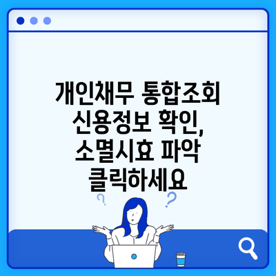 개인채무 통합조회 신용정보 확인, 소멸시효 파악 클릭하세요