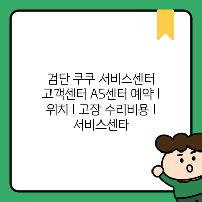 검단 쿠쿠 서비스센터 고객센터 AS센터 예약 l 위치 l 고장 수리비용 l 서비스센타