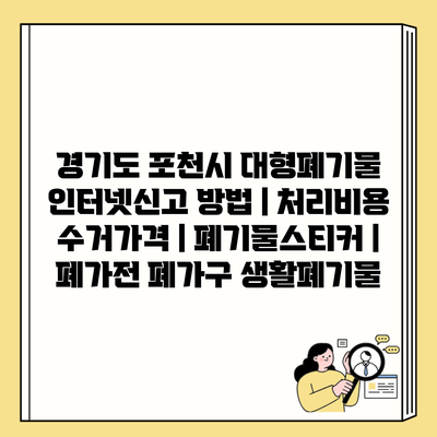 경기도 포천시 대형폐기물 인터넷신고 방법 | 처리비용 수거가격 | 폐기물스티커 | 폐가전 폐가구 생활폐기물