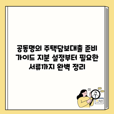 공동명의 주택담보대출 준비 가이드 지분 설정부터 필요한 서류까지 완벽 정리