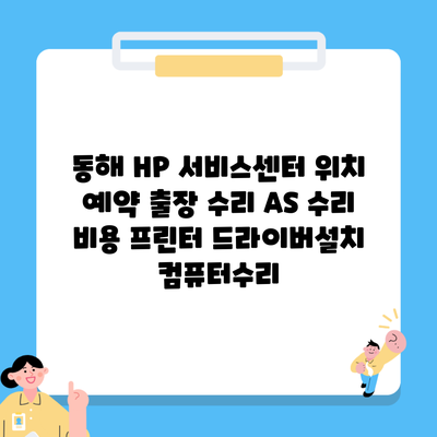 동해 HP 서비스센터 위치 예약 출장 수리 AS 수리 비용 프린터 드라이버설치 컴퓨터수리