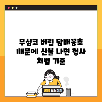 무심코 버린 담배꽁초 때문에 산불 나면 형사 처벌 기준