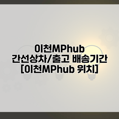 이천MPhub 간선상차/출고 배송기간 [이천MPhub 위치]