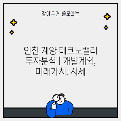 인천 계양 테크노밸리 투자분석 | 개발계획, 미래가치, 시세