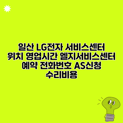 일산 LG전자 서비스센터 위치 영업시간 엘지서비스센터 예약 전화번호 AS신청 수리비용