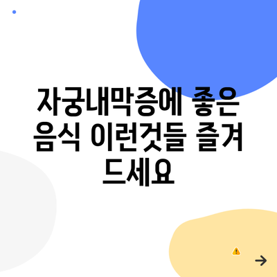 자궁내막증에 좋은 음식 이런것들 즐겨 드세요