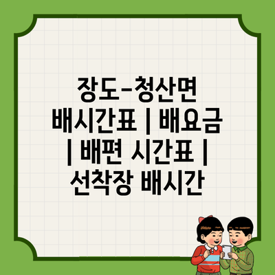 장도-청산면 배시간표 | 배요금 | 배편 시간표 | 선착장 배시간