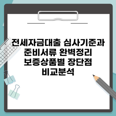 전세자금대출 심사기준과 준비서류 완벽정리 보증상품별 장단점 비교분석