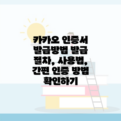 카카오 인증서 발급방법 발급 절차, 사용법, 간편 인증 방법 확인하기