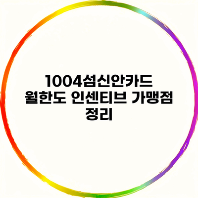 1004섬신안카드 월한도 인센티브 가맹점 정리