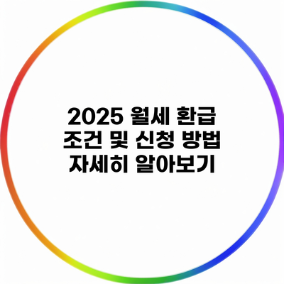 2025 월세 환급 조건 및 신청 방법 자세히 알아보기