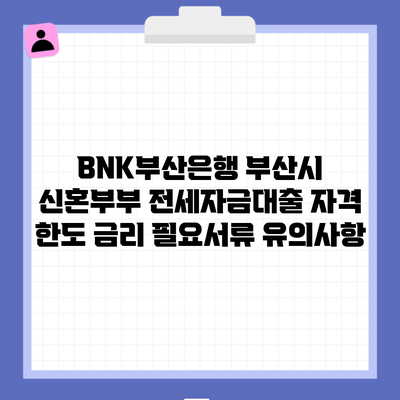 BNK부산은행 부산시 신혼부부 전세자금대출 자격 한도 금리 필요서류 유의사항