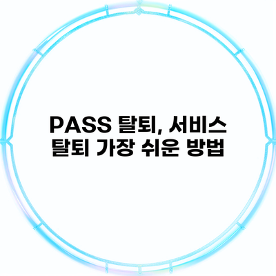 PASS 탈퇴, 서비스 탈퇴 가장 쉬운 방법