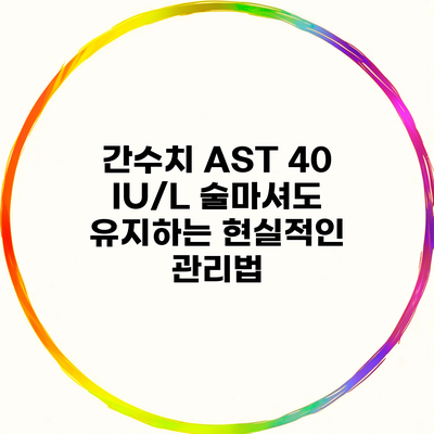 간수치 AST 40 IU/L 술마셔도 유지하는 현실적인 관리법