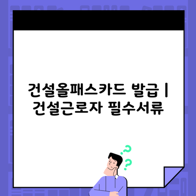 건설올패스카드 발급 | 건설근로자 필수서류