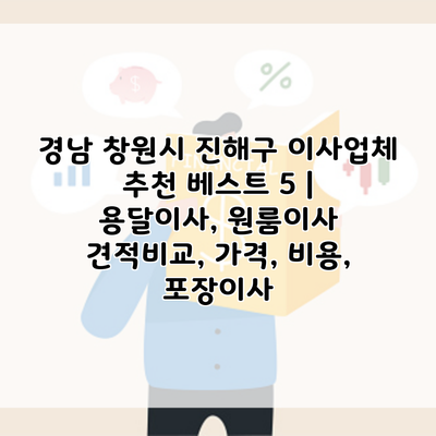 경남 창원시 진해구 이사업체 추천 베스트 5 | 용달이사, 원룸이사 견적비교, 가격, 비용, 포장이사