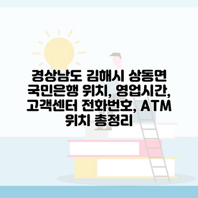 경상남도 김해시 상동면 국민은행 위치, 영업시간, 고객센터 전화번호, ATM 위치 총정리