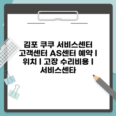 김포 쿠쿠 서비스센터 고객센터 AS센터 예약 l 위치 l 고장 수리비용 l 서비스센타