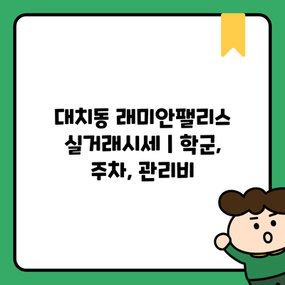 대치동 래미안팰리스 실거래시세 | 학군, 주차, 관리비