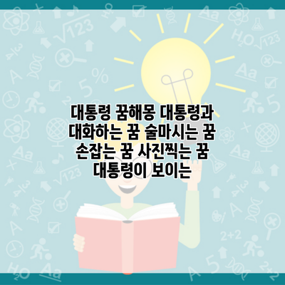 대통령 꿈해몽 대통령과 대화하는 꿈 술마시는 꿈 손잡는 꿈 사진찍는 꿈 대통령이 보이는