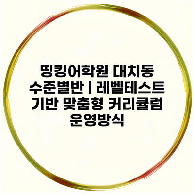 띵킹어학원 대치동 수준별반 | 레벨테스트 기반 맞춤형 커리큘럼 운영방식