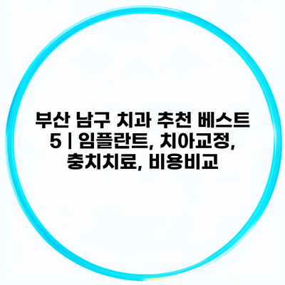 부산 남구 치과 추천 베스트 5 | 임플란트, 치아교정, 충치치료, 비용비교