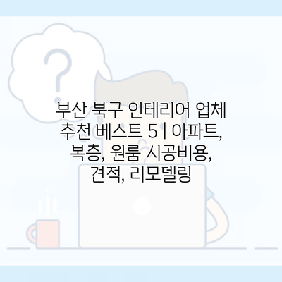 부산 북구 인테리어 업체 추천 베스트 5 | 아파트, 복층, 원룸 시공비용, 견적, 리모델링