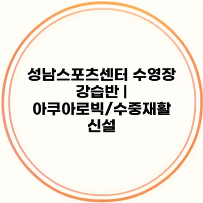 성남스포츠센터 수영장 강습반 | 아쿠아로빅/수중재활 신설