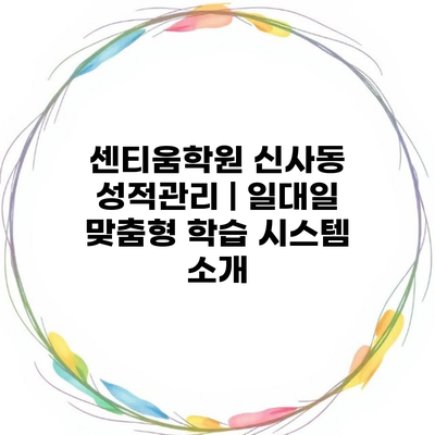 센티움학원 신사동 성적관리 | 일대일 맞춤형 학습 시스템 소개