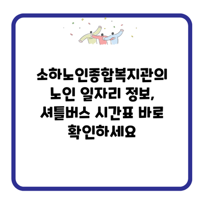 소하노인종합복지관의 노인 일자리 정보, 셔틀버스 시간표 바로 확인하세요