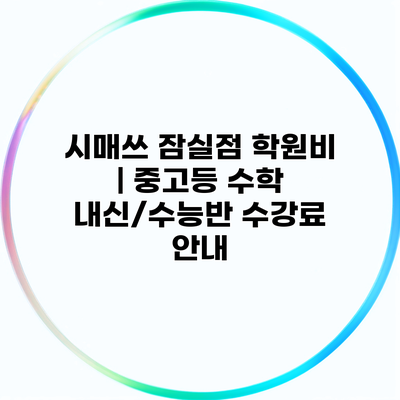 시매쓰 잠실점 학원비 | 중고등 수학 내신/수능반 수강료 안내