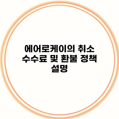 에어로케이의 취소 수수료 및 환불 정책 설명