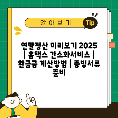 연말정산 미리보기 2025 | 홈택스 간소화서비스 | 환급금 계산방법 | 증빙서류 준비