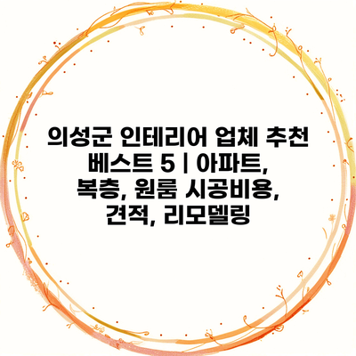 의성군 인테리어 업체 추천 베스트 5 | 아파트, 복층, 원룸 시공비용, 견적, 리모델링